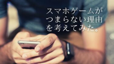 スマホゲームがつまらない理由を考えてみた